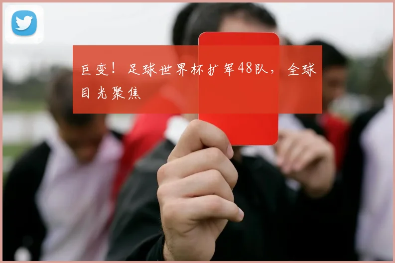 巨变！足球世界杯扩军48队，全球目光聚焦